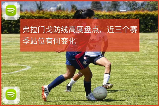 弗拉门戈防线高度盘点，近三个赛季站位有何变化