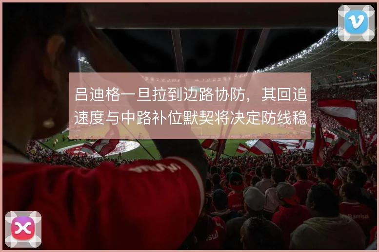 吕迪格一旦拉到边路协防，其回追速度与中路补位默契将决定防线稳定性