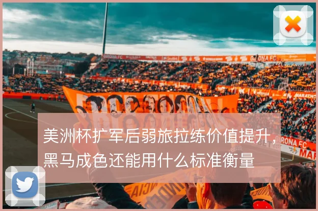 美洲杯扩军后弱旅拉练价值提升，黑马成色还能用什么标准衡量