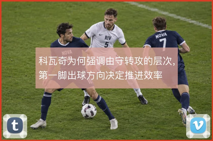 科瓦奇为何强调由守转攻的层次，第一脚出球方向决定推进效率