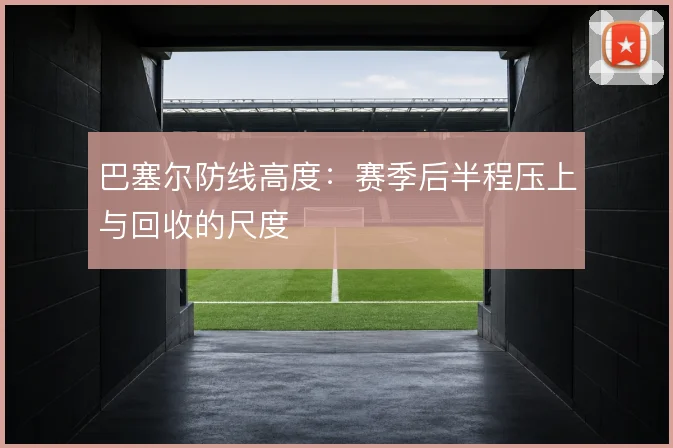 巴塞尔防线高度：赛季后半程压上与回收的尺度