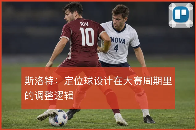 斯洛特：定位球设计在大赛周期里的调整逻辑