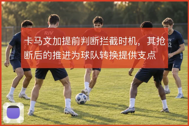 卡马文加提前判断拦截时机，其抢断后的推进为球队转换提供支点