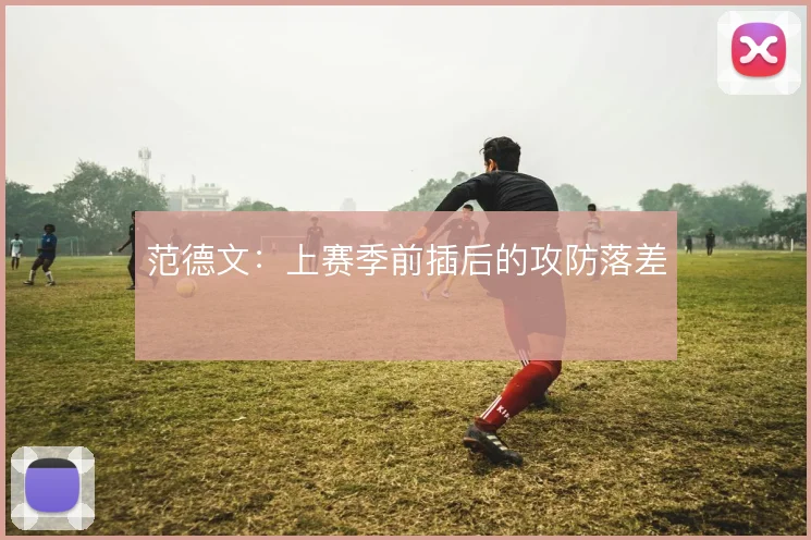 范德文：上赛季前插后的攻防落差