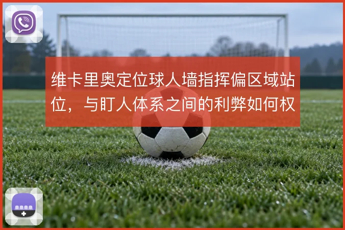 维卡里奥定位球人墙指挥偏区域站位，与盯人体系之间的利弊如何权衡