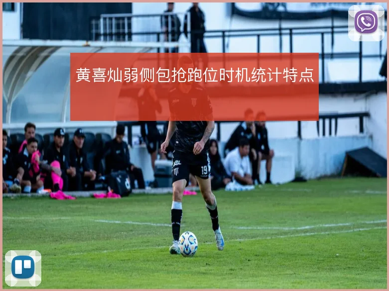 黄喜灿弱侧包抢跑位时机统计特点