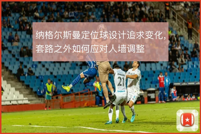 纳格尔斯曼定位球设计追求变化，套路之外如何应对人墙调整