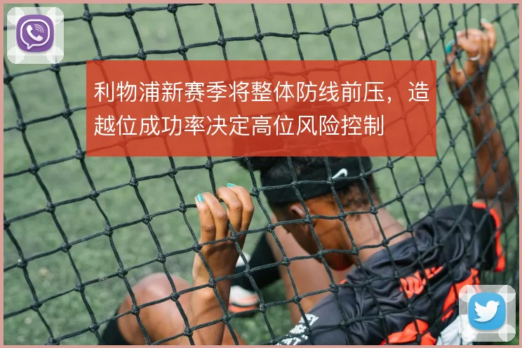 利物浦新赛季将整体防线前压，造越位成功率决定高位风险控制
