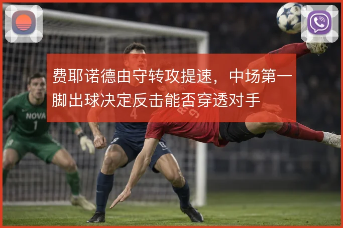 费耶诺德由守转攻提速，中场第一脚出球决定反击能否穿透对手