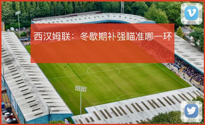 西汉姆联：冬歇期补强瞄准哪一环