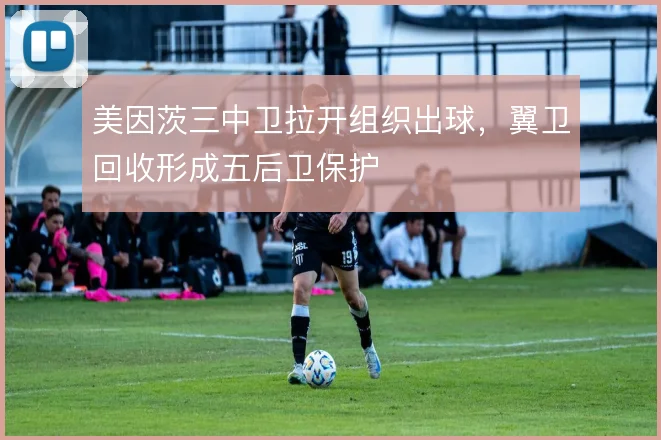 美因茨三中卫拉开组织出球，翼卫回收形成五后卫保护