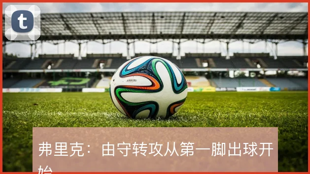 弗里克：由守转攻从第一脚出球开始