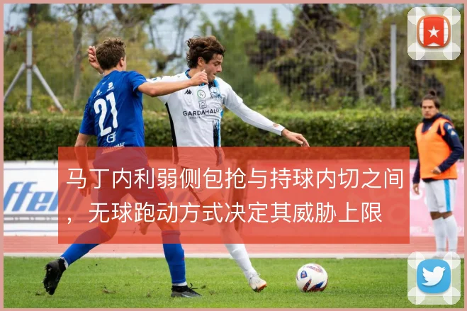 马丁内利弱侧包抢与持球内切之间，无球跑动方式决定其威胁上限