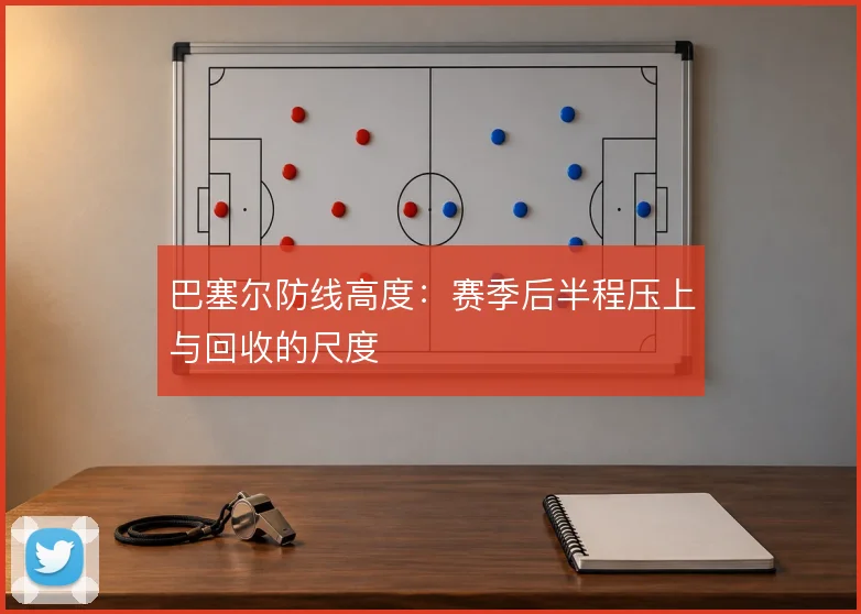 巴塞尔防线高度：赛季后半程压上与回收的尺度