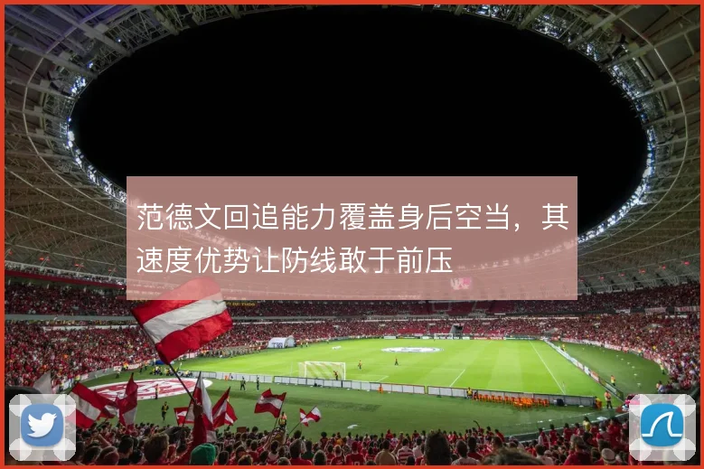 范德文回追能力覆盖身后空当，其速度优势让防线敢于前压