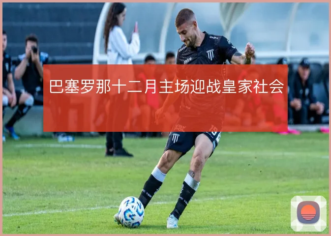 巴塞罗那十二月主场迎战皇家社会